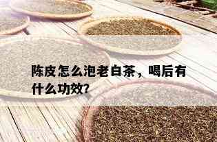 陈皮怎么泡老白茶，喝后有什么功效？