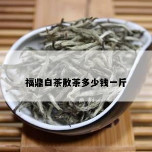 福鼎白茶散茶多少钱一斤