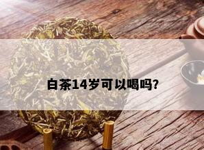 白茶14岁可以喝吗？