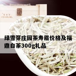 绿雪芽庄园茶寿眉价格及福鼎白茶300g礼品