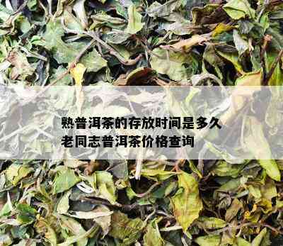 熟普洱茶的存放时间是多久老同志普洱茶价格查询