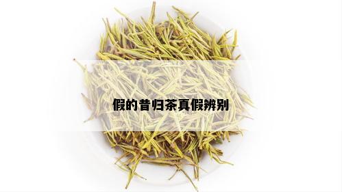 假的昔归茶真假辨别