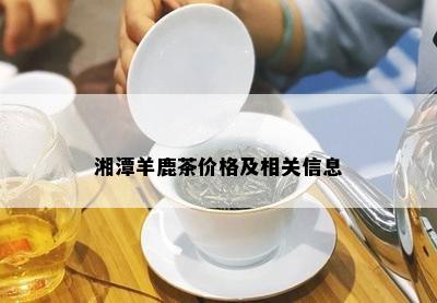 湘潭羊鹿茶价格及相关信息