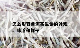 怎么形容普洱茶生饼的外观、味道和样子