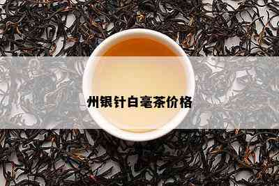 州银针白毫茶价格