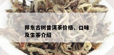 邦东古树普洱茶价格、口味及生茶介绍