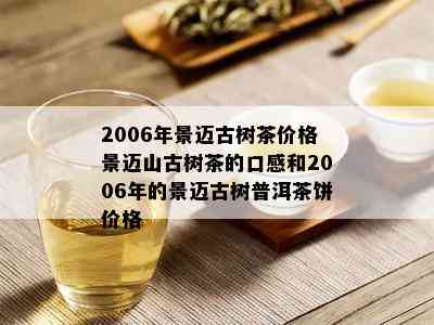 2006年景迈古树茶价格景迈山古树茶的口感和2006年的景迈古树普洱茶饼价格