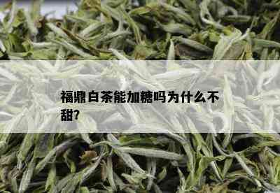 福鼎白茶能加糖吗为什么不甜？