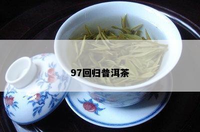 97回归普洱茶