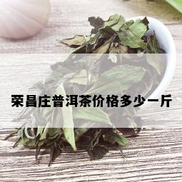 荣昌庄普洱茶价格多少一斤