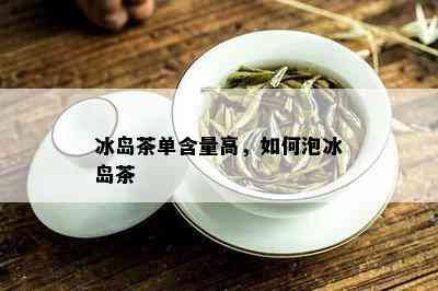 冰岛茶单含量高，如何泡冰岛茶