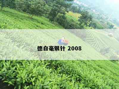 德白毫银针 2008