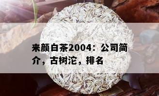 来颜白茶2004：公司简介，古树沱，排名