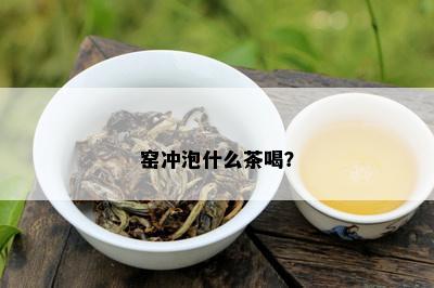 窑冲泡什么茶喝？