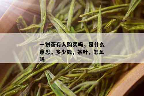 一饼茶有人购买吗，是什么意思，多少钱，茶叶，怎么喝