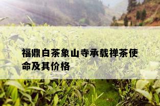 福鼎白茶象山寺承载禅茶使命及其价格