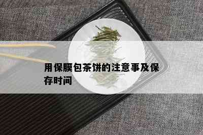 用保膜包茶饼的注意事及保存时间