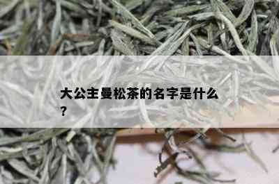 大公主曼松茶的名字是什么?