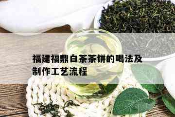 福建福鼎白茶茶饼的喝法及制作工艺流程