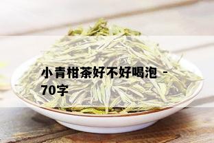 小青柑茶好不好喝泡 - 70字