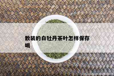 散装的白牡丹茶叶怎样保存喝