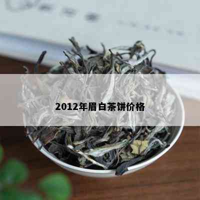 2012年眉白茶饼价格