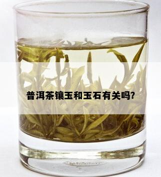 普洱茶镶玉和玉石有关吗？