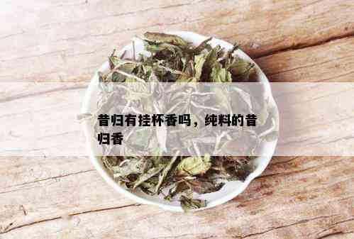 昔归有挂杯香吗，纯料的昔归香