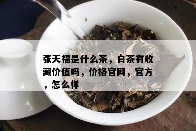 张天福是什么茶，白茶有收藏价值吗，价格官网，官方，怎么样