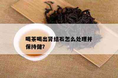 喝茶喝出肾结石怎么处理并保持健？