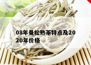 08年曼松熟茶特点及2020年价格