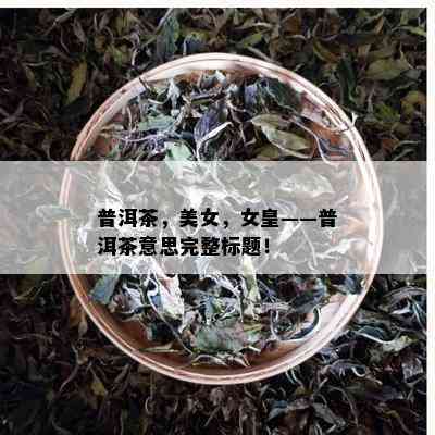 普洱茶，美女，女皇——普洱茶意思完整标题！