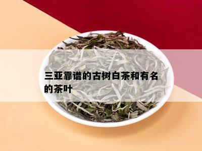 三亚靠谱的古树白茶和有名的茶叶