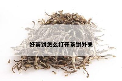 好茶饼怎么打开茶饼外壳