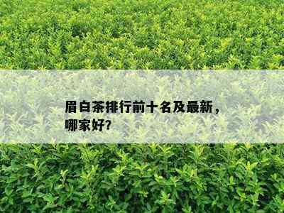 眉白茶排行前十名及最新，哪家好？