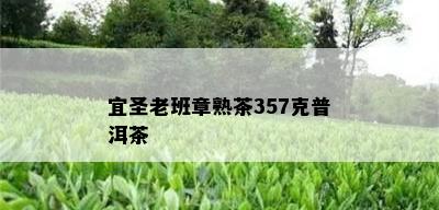 宜圣老班章熟茶357克普洱茶