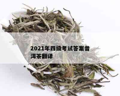 2021年四级考试答案普洱茶翻译