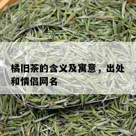 橘旧茶的含义及寓意，出处和情侣网名