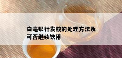 白毫银针发酸的处理方法及可否继续饮用