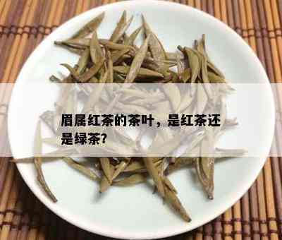 眉属红茶的茶叶，是红茶还是绿茶？