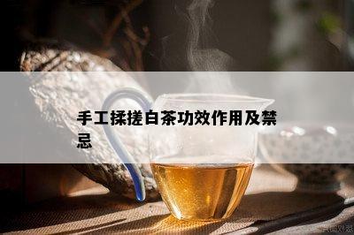 手工揉搓白茶功效作用及禁忌