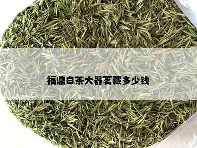 福鼎白茶大器茗藏多少钱