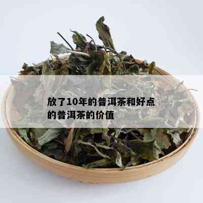 放了10年的普洱茶和好点的普洱茶的价值