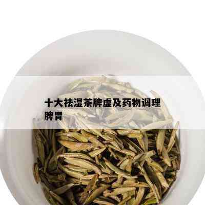 十大祛湿茶脾虚及物调理脾胃