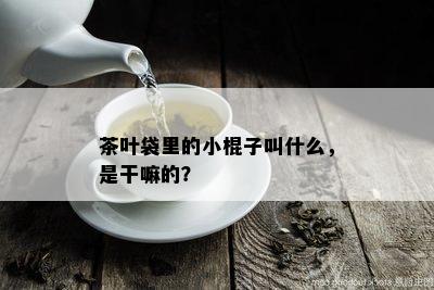 茶叶袋里的小棍子叫什么，是干嘛的？