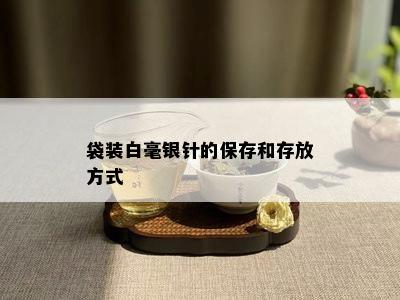 袋装白毫银针的保存和存放方式