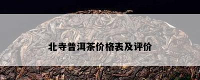 北寺普洱茶价格表及评价