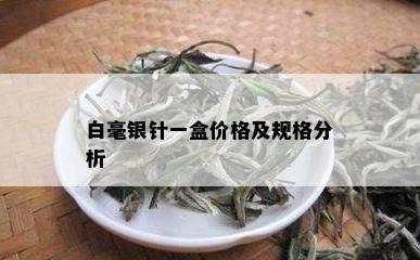 白毫银针一盒价格及规格分析