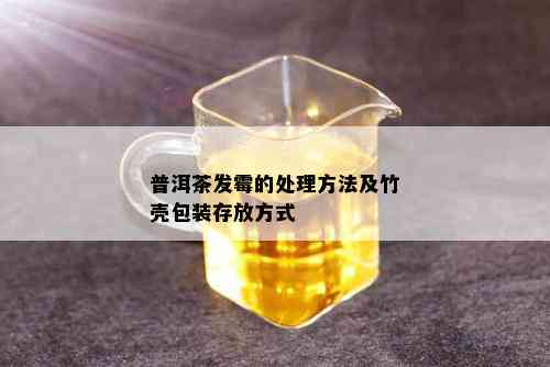 普洱茶发霉的处理方法及竹壳包装存放方式