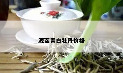 源茗青白牡丹价格